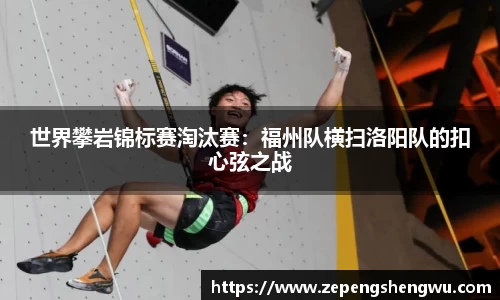 世界攀岩锦标赛淘汰赛：福州队横扫洛阳队的扣心弦之战