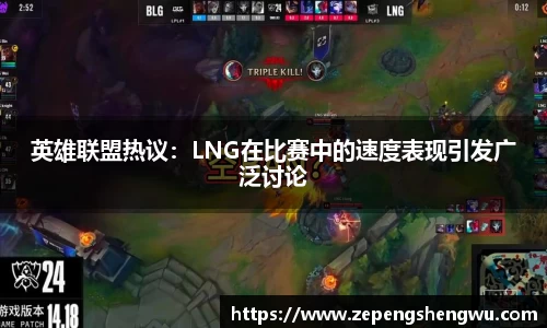英雄联盟热议：LNG在比赛中的速度表现引发广泛讨论