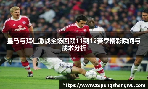 皇马与拜仁激战全场回顾11到12赛季精彩瞬间与战术分析