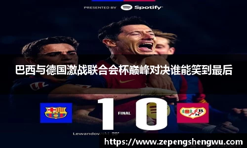 巴西与德国激战联合会杯巅峰对决谁能笑到最后